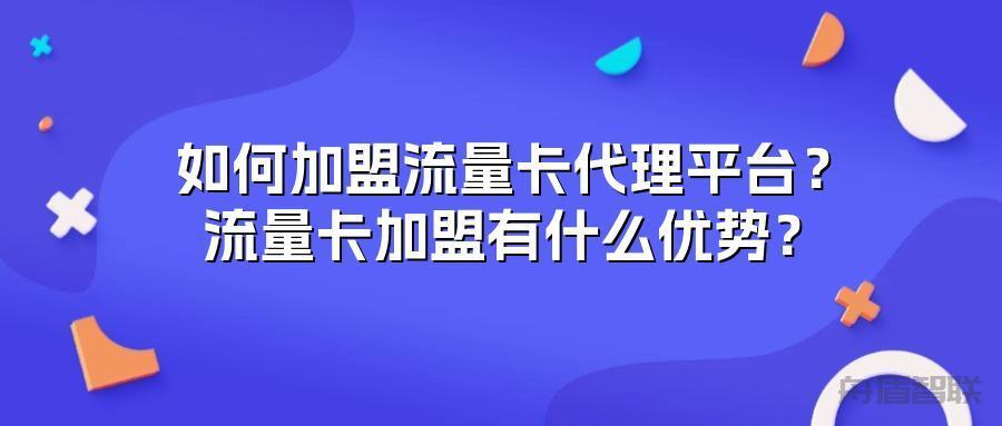 如何加盟流量卡代理平台？流量卡加盟有什么优势？
